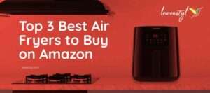 Top 3 Best Air Fryers to Buy on Amazon