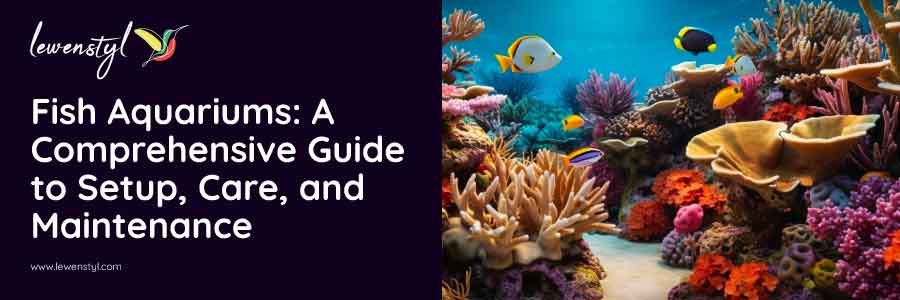 Fish Aquariums: A Comprehensive Guide to Setup, Care, and Maintenance